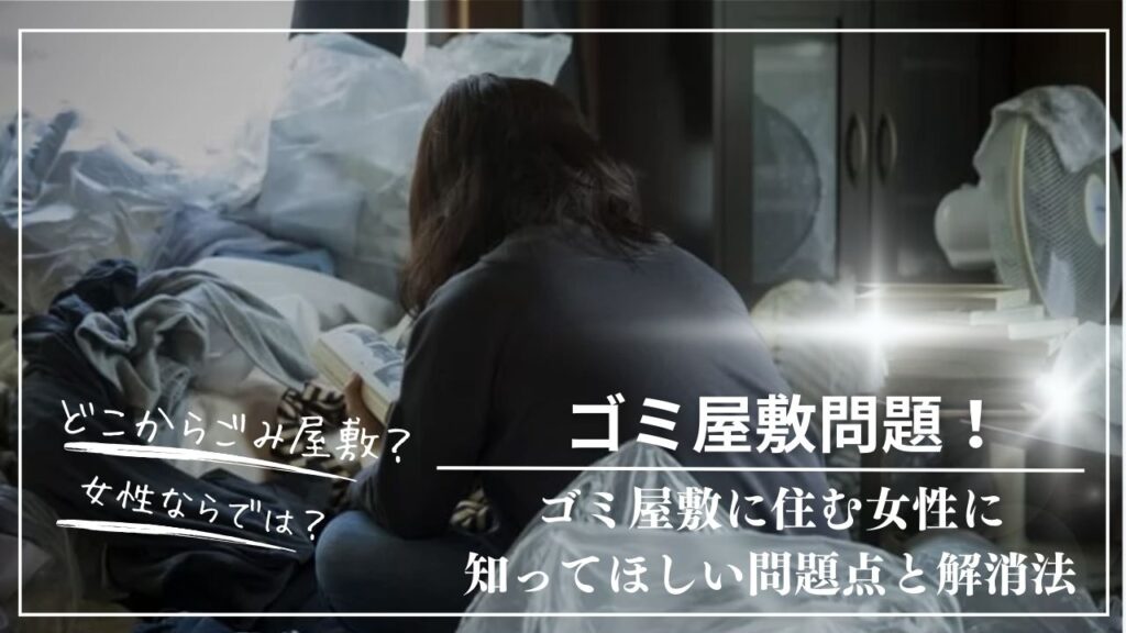 ゴミ屋敷の掃除:女性が直面する課題と解決策